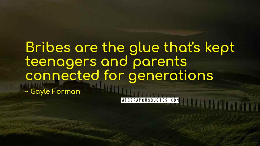 Gayle Forman Quotes: Bribes are the glue that's kept teenagers and parents connected for generations