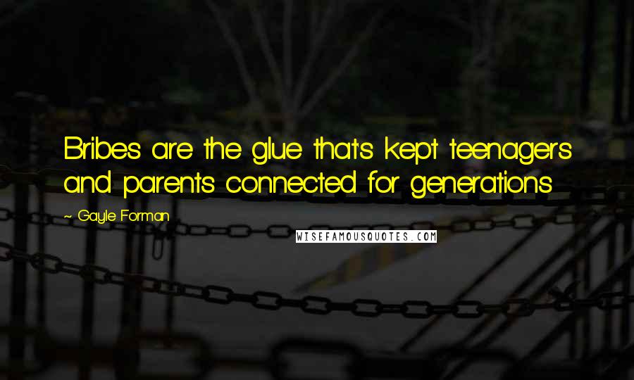 Gayle Forman Quotes: Bribes are the glue that's kept teenagers and parents connected for generations