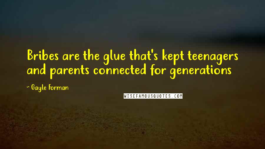 Gayle Forman Quotes: Bribes are the glue that's kept teenagers and parents connected for generations