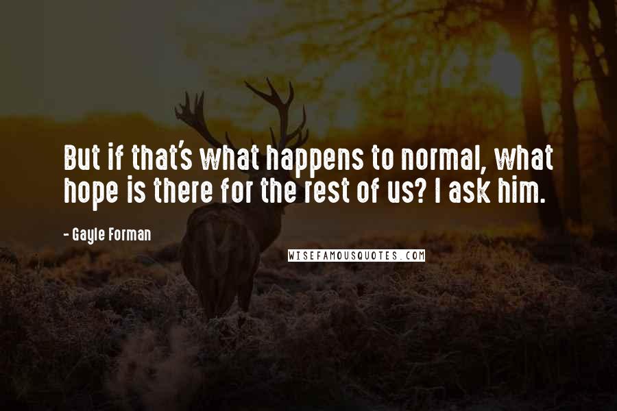 Gayle Forman Quotes: But if that's what happens to normal, what hope is there for the rest of us? I ask him.