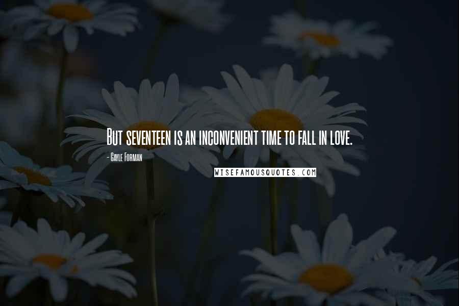 Gayle Forman Quotes: But seventeen is an inconvenient time to fall in love.