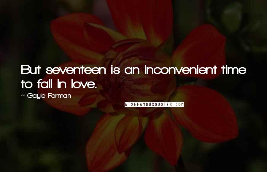 Gayle Forman Quotes: But seventeen is an inconvenient time to fall in love.