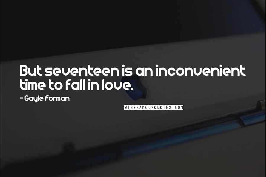 Gayle Forman Quotes: But seventeen is an inconvenient time to fall in love.
