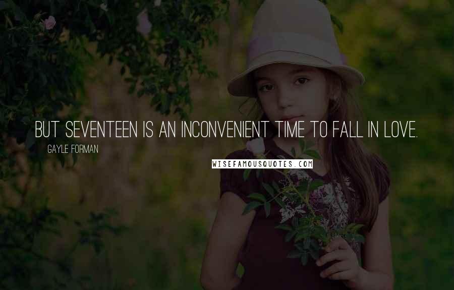 Gayle Forman Quotes: But seventeen is an inconvenient time to fall in love.