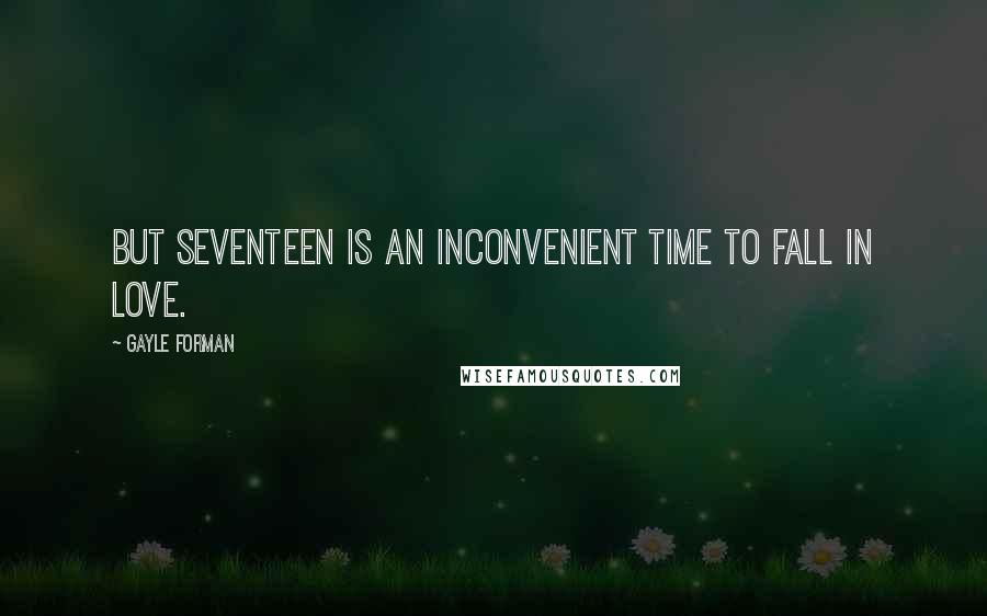 Gayle Forman Quotes: But seventeen is an inconvenient time to fall in love.