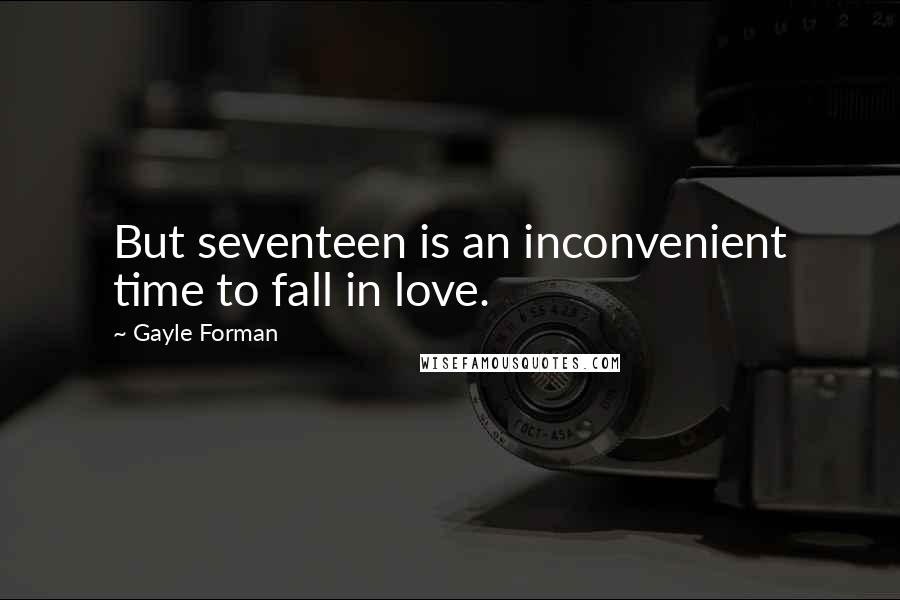 Gayle Forman Quotes: But seventeen is an inconvenient time to fall in love.