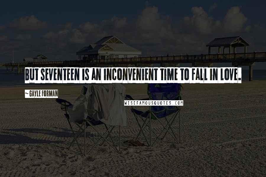 Gayle Forman Quotes: But seventeen is an inconvenient time to fall in love.