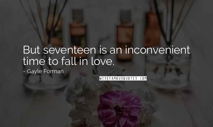 Gayle Forman Quotes: But seventeen is an inconvenient time to fall in love.
