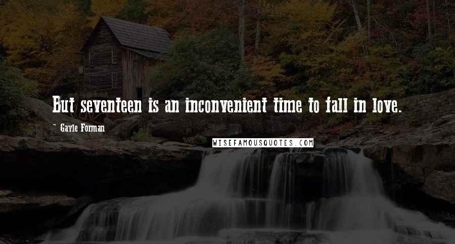 Gayle Forman Quotes: But seventeen is an inconvenient time to fall in love.