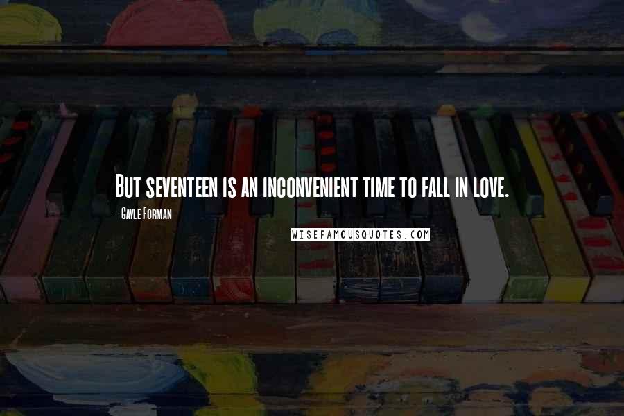 Gayle Forman Quotes: But seventeen is an inconvenient time to fall in love.