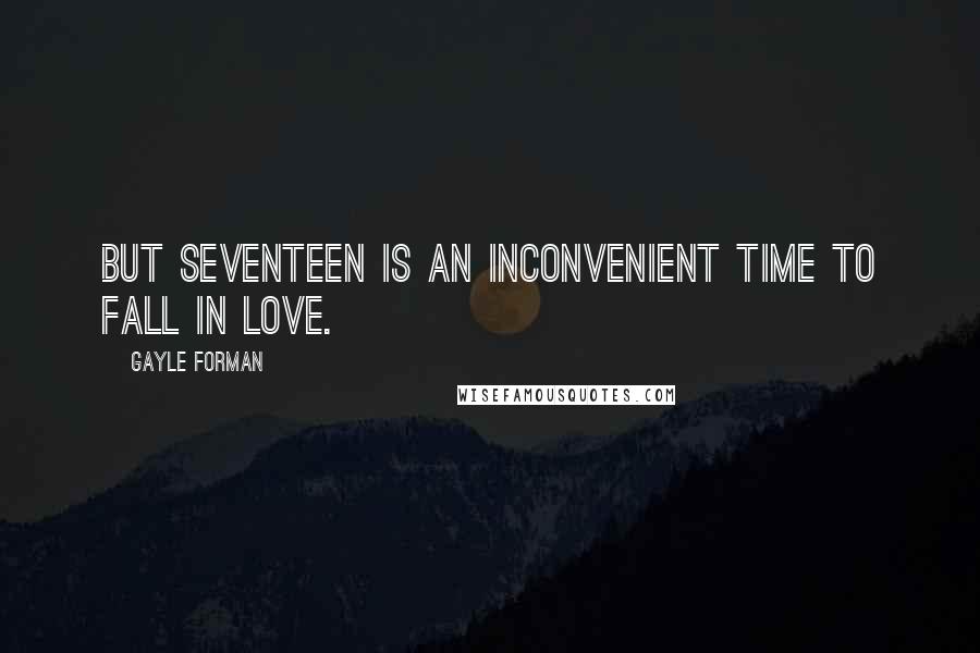 Gayle Forman Quotes: But seventeen is an inconvenient time to fall in love.