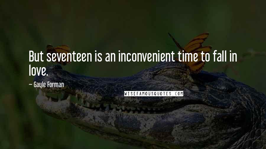 Gayle Forman Quotes: But seventeen is an inconvenient time to fall in love.