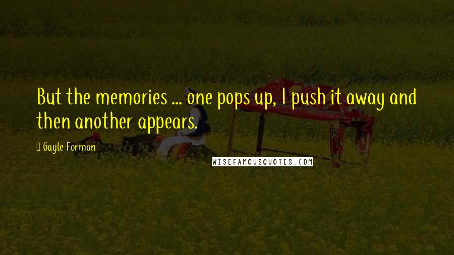 Gayle Forman Quotes: But the memories ... one pops up, I push it away and then another appears.