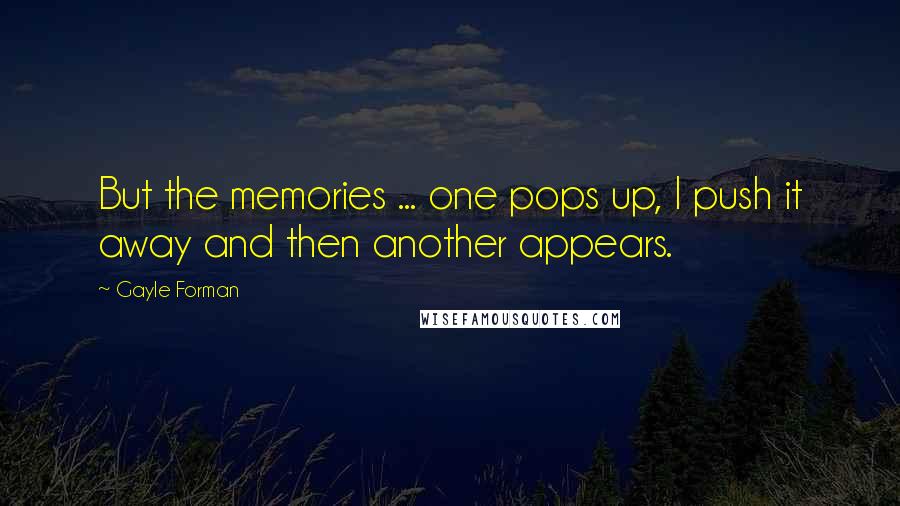 Gayle Forman Quotes: But the memories ... one pops up, I push it away and then another appears.