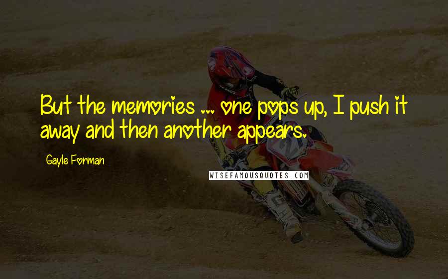 Gayle Forman Quotes: But the memories ... one pops up, I push it away and then another appears.