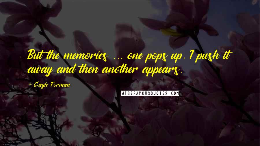 Gayle Forman Quotes: But the memories ... one pops up, I push it away and then another appears.