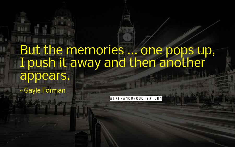 Gayle Forman Quotes: But the memories ... one pops up, I push it away and then another appears.