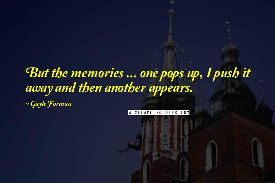 Gayle Forman Quotes: But the memories ... one pops up, I push it away and then another appears.