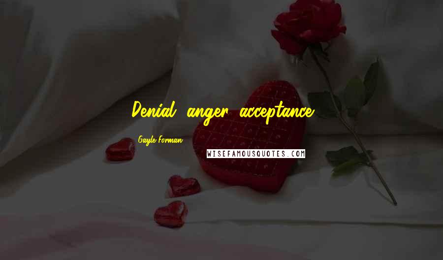 Gayle Forman Quotes: Denial, anger, acceptance