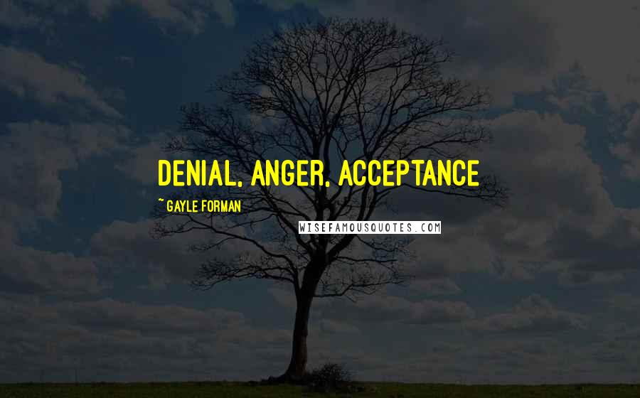 Gayle Forman Quotes: Denial, anger, acceptance