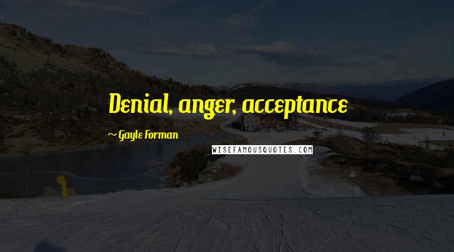 Gayle Forman Quotes: Denial, anger, acceptance