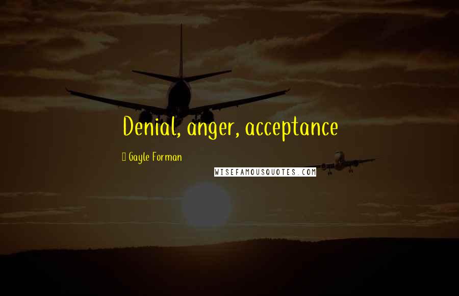 Gayle Forman Quotes: Denial, anger, acceptance