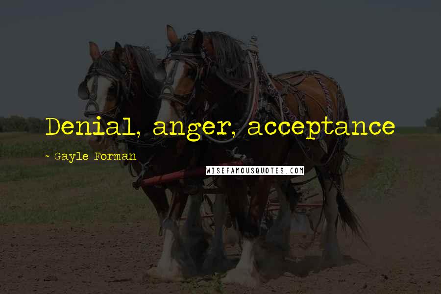 Gayle Forman Quotes: Denial, anger, acceptance