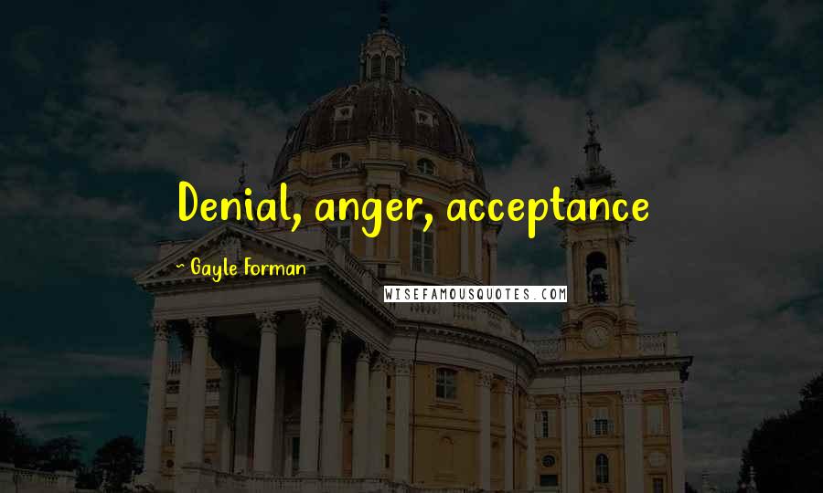 Gayle Forman Quotes: Denial, anger, acceptance