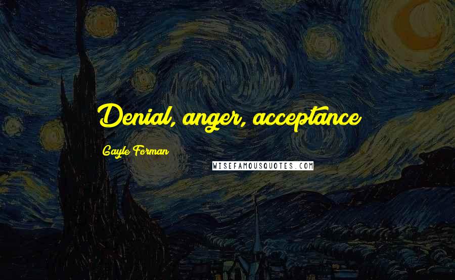 Gayle Forman Quotes: Denial, anger, acceptance