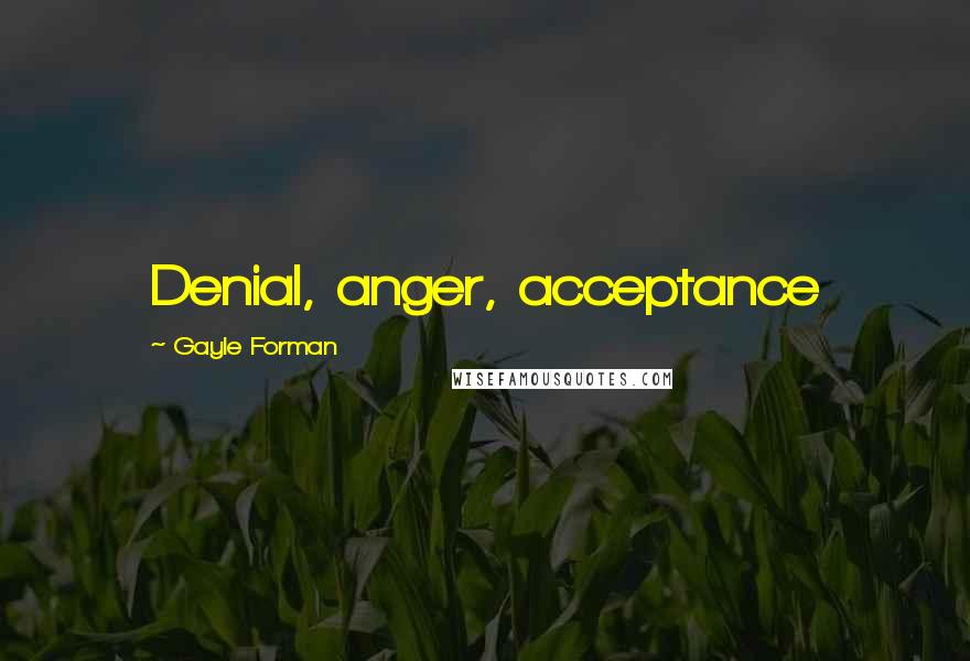 Gayle Forman Quotes: Denial, anger, acceptance