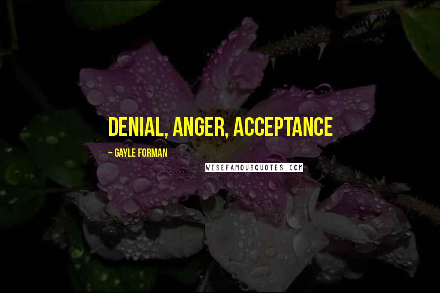 Gayle Forman Quotes: Denial, anger, acceptance