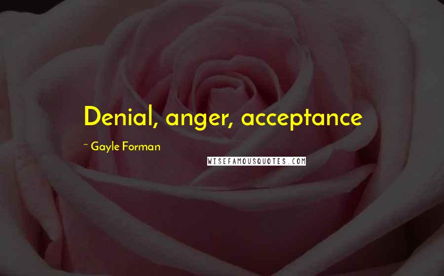 Gayle Forman Quotes: Denial, anger, acceptance