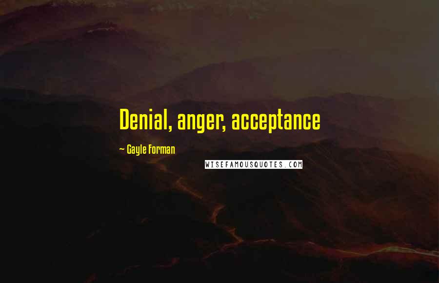 Gayle Forman Quotes: Denial, anger, acceptance