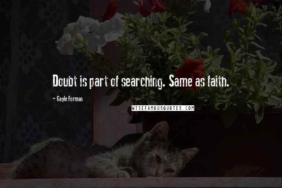 Gayle Forman Quotes: Doubt is part of searching. Same as faith.