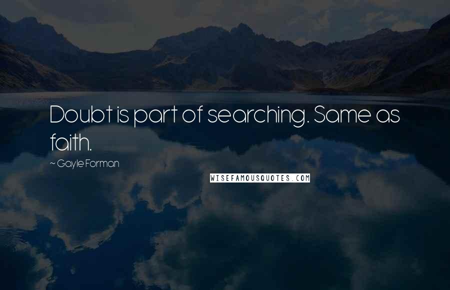 Gayle Forman Quotes: Doubt is part of searching. Same as faith.