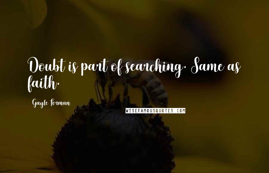 Gayle Forman Quotes: Doubt is part of searching. Same as faith.