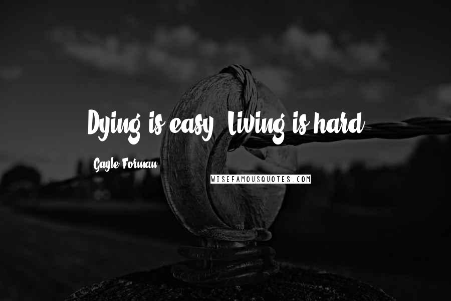 Gayle Forman Quotes: Dying is easy. Living is hard