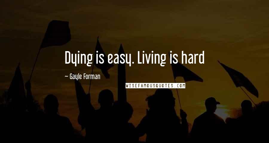 Gayle Forman Quotes: Dying is easy. Living is hard