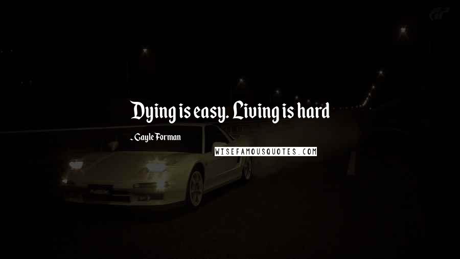 Gayle Forman Quotes: Dying is easy. Living is hard