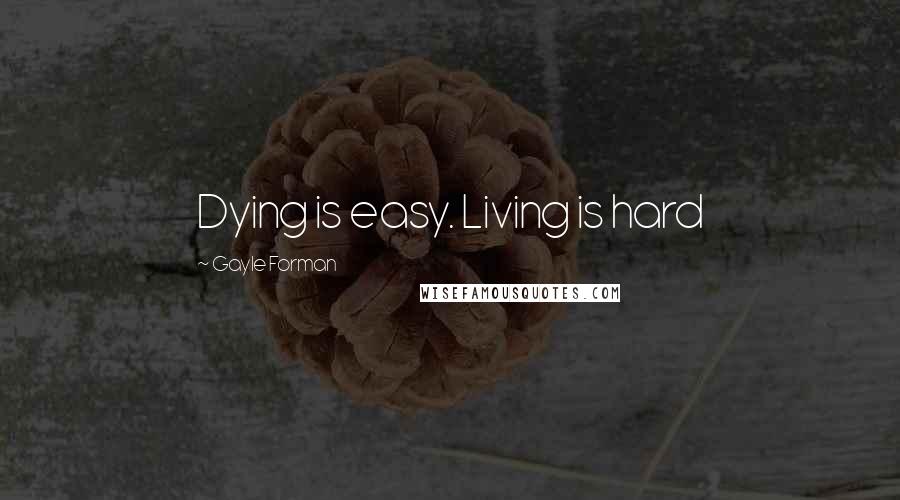 Gayle Forman Quotes: Dying is easy. Living is hard