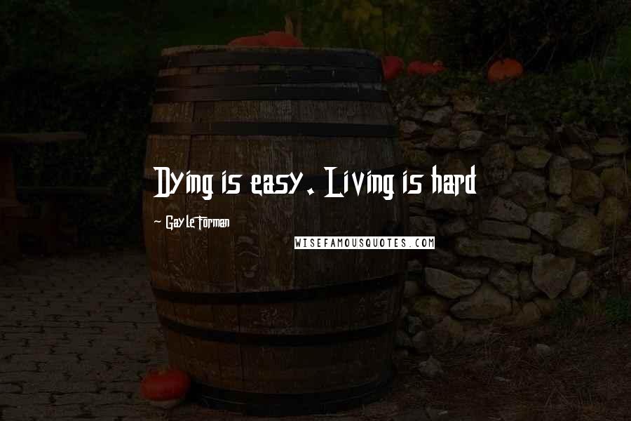 Gayle Forman Quotes: Dying is easy. Living is hard