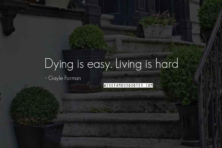 Gayle Forman Quotes: Dying is easy. Living is hard
