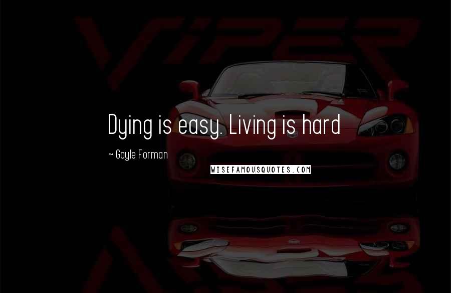 Gayle Forman Quotes: Dying is easy. Living is hard