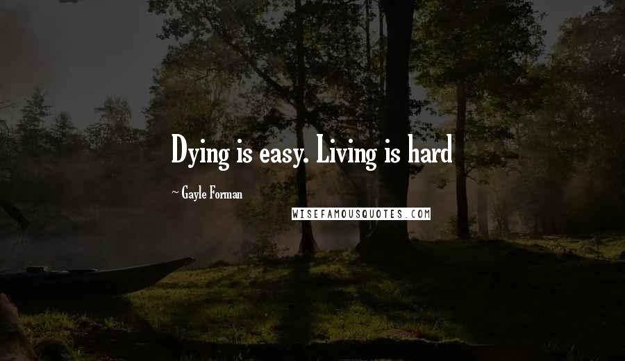 Gayle Forman Quotes: Dying is easy. Living is hard