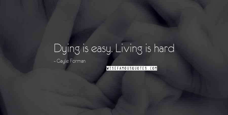 Gayle Forman Quotes: Dying is easy. Living is hard