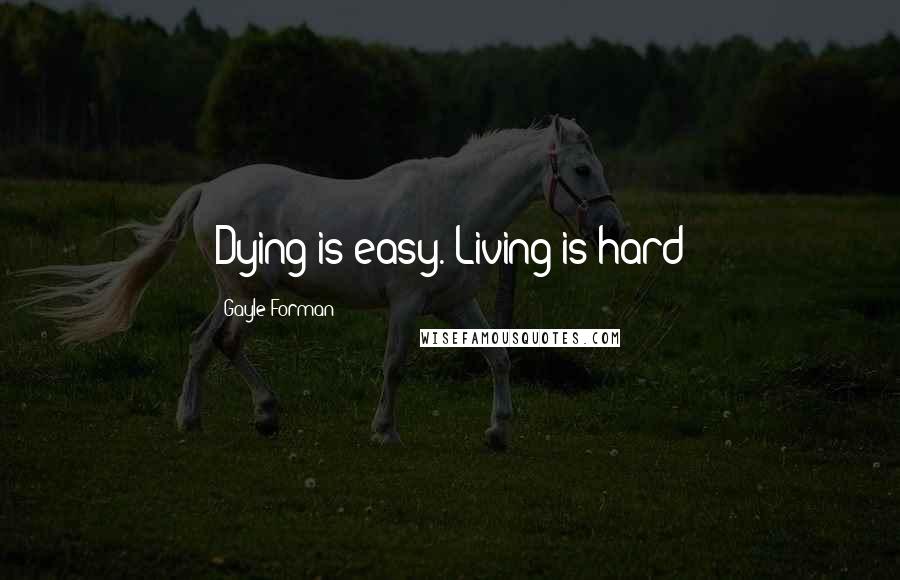 Gayle Forman Quotes: Dying is easy. Living is hard