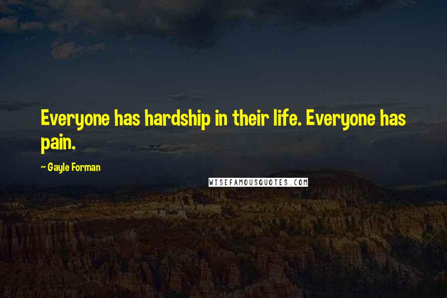 Gayle Forman Quotes: Everyone has hardship in their life. Everyone has pain.