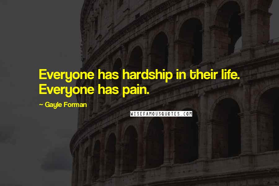 Gayle Forman Quotes: Everyone has hardship in their life. Everyone has pain.