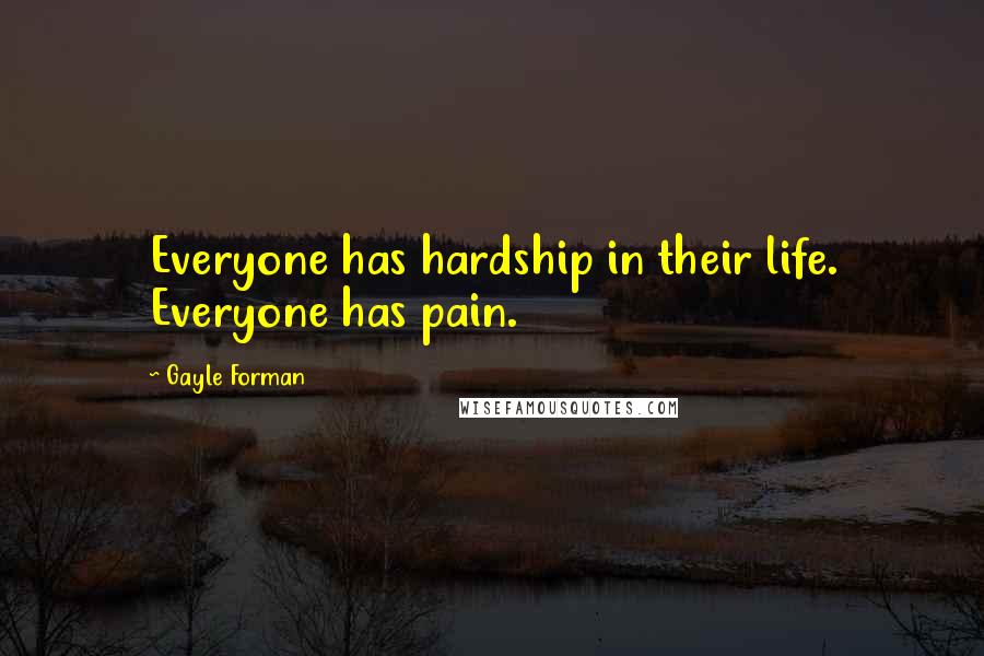 Gayle Forman Quotes: Everyone has hardship in their life. Everyone has pain.