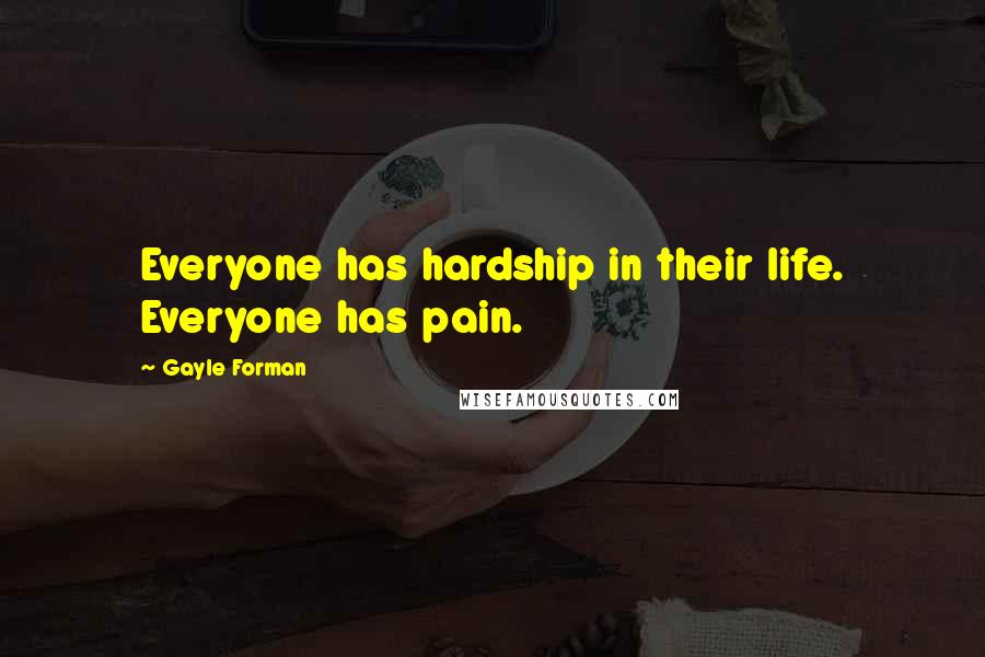 Gayle Forman Quotes: Everyone has hardship in their life. Everyone has pain.